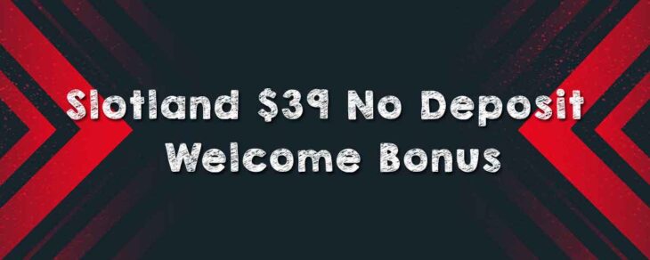 Slotland $39 No Deposit Welcome Bonus